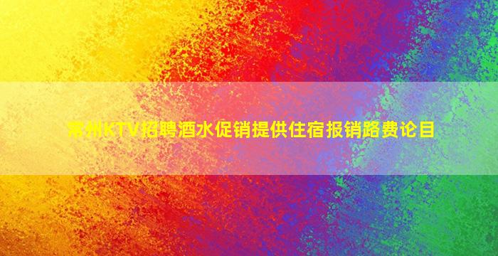 常州KTV招聘酒水促销提供住宿报销路费论目